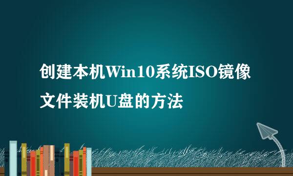 创建本机Win10系统ISO镜像文件装机U盘的方法