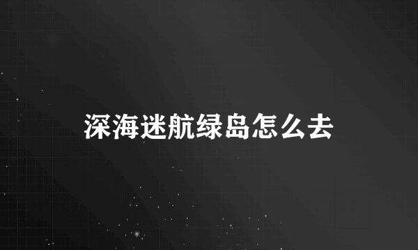 深海迷航绿岛怎么去