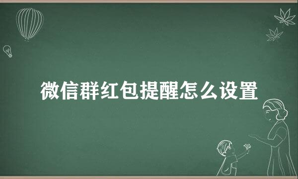 微信群红包提醒怎么设置