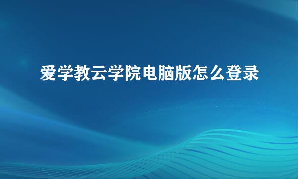 爱学教云学院电脑版怎么登录