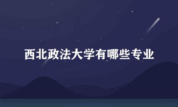西北政法大学有哪些专业