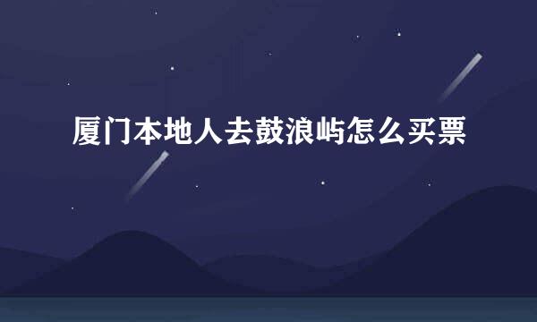 厦门本地人去鼓浪屿怎么买票