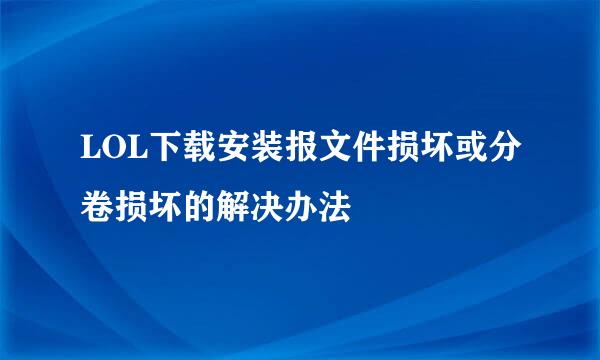 LOL下载安装报文件损坏或分卷损坏的解决办法