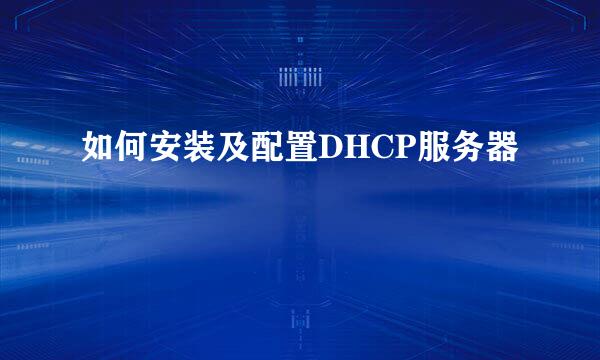 如何安装及配置DHCP服务器