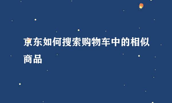 京东如何搜索购物车中的相似商品