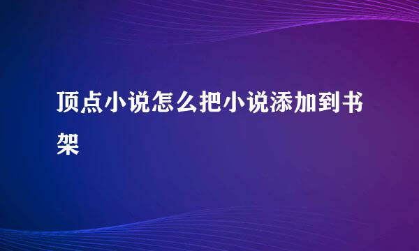顶点小说怎么把小说添加到书架