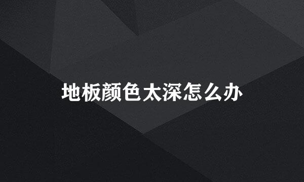 地板颜色太深怎么办