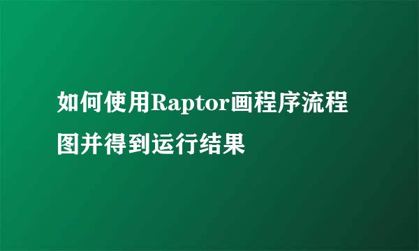 如何使用Raptor画程序流程图并得到运行结果