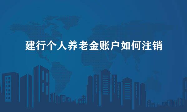 建行个人养老金账户如何注销