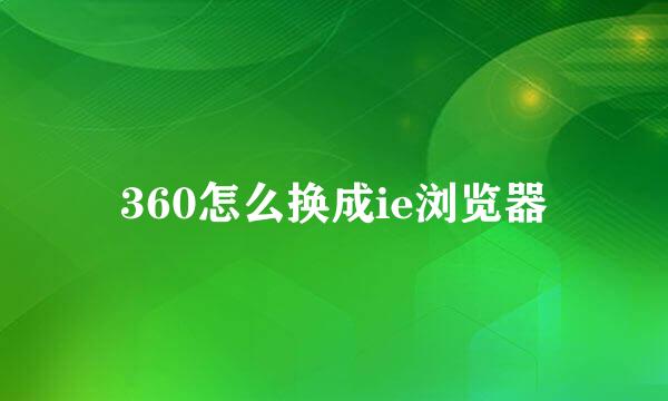 360怎么换成ie浏览器