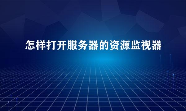 怎样打开服务器的资源监视器