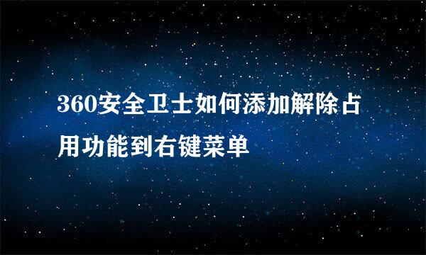 360安全卫士如何添加解除占用功能到右键菜单