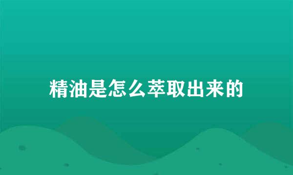 精油是怎么萃取出来的