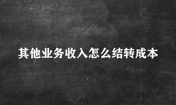 其他业务收入怎么结转成本