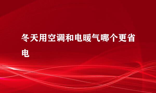 冬天用空调和电暖气哪个更省电