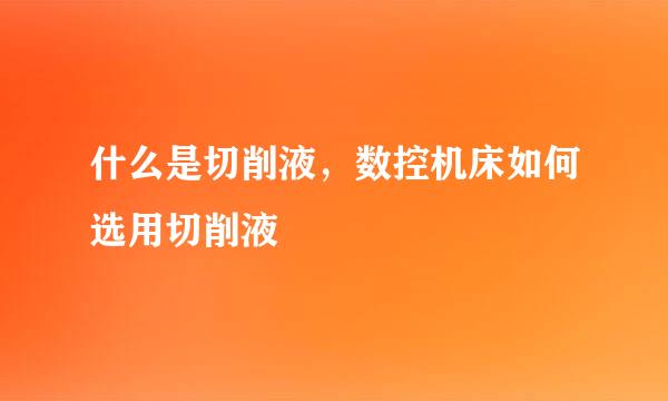 什么是切削液，数控机床如何选用切削液