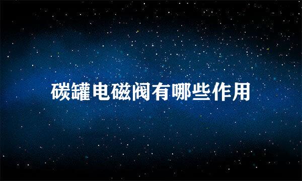 碳罐电磁阀有哪些作用