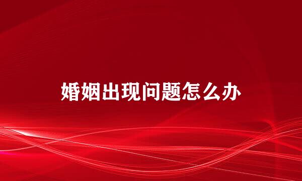 婚姻出现问题怎么办