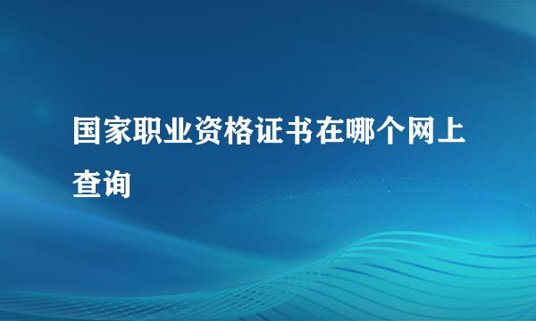 国家职业资格证书在哪个网上查询