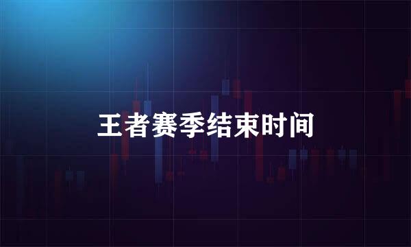王者赛季结束时间