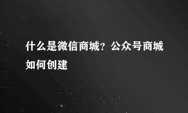 什么是微信商城？公众号商城如何创建