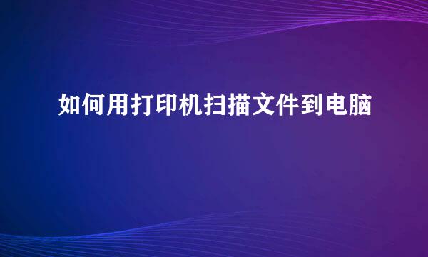 如何用打印机扫描文件到电脑