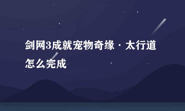 剑网3成就宠物奇缘·太行道怎么完成