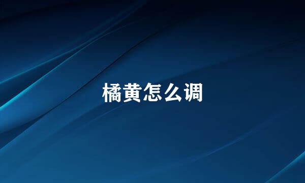 橘黄怎么调