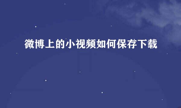 微博上的小视频如何保存下载