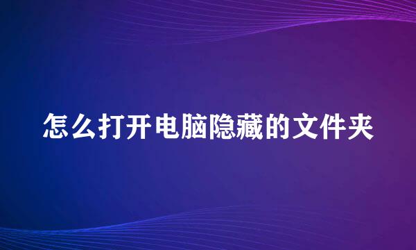 怎么打开电脑隐藏的文件夹