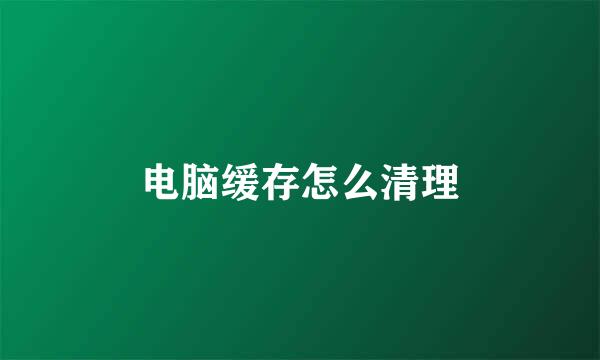 电脑缓存怎么清理