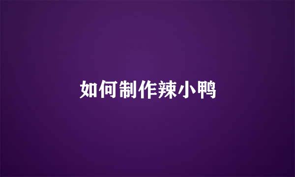 如何制作辣小鸭