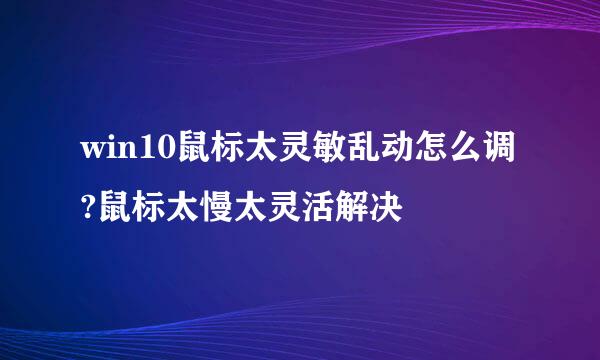 win10鼠标太灵敏乱动怎么调?鼠标太慢太灵活解决