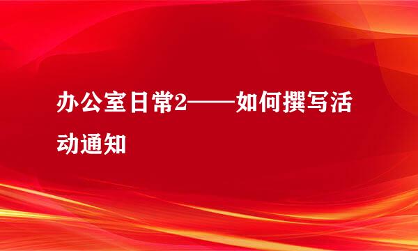 办公室日常2——如何撰写活动通知
