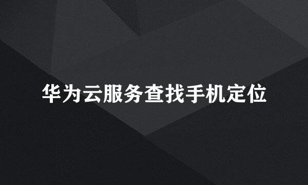 华为云服务查找手机定位
