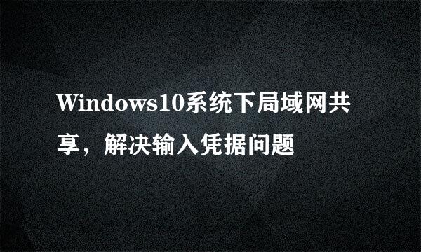Windows10系统下局域网共享，解决输入凭据问题