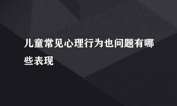 儿童常见心理行为也问题有哪些表现