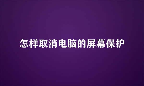 怎样取消电脑的屏幕保护