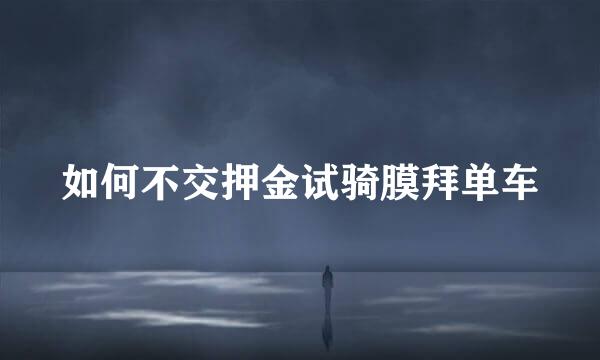 如何不交押金试骑膜拜单车