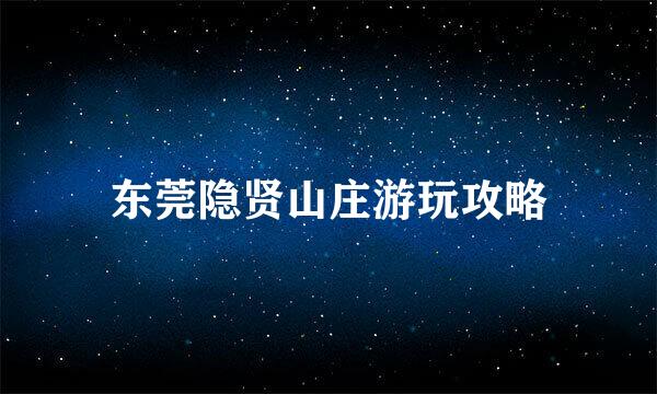 东莞隐贤山庄游玩攻略
