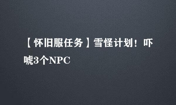 【怀旧服任务】雪怪计划！吓唬3个NPC