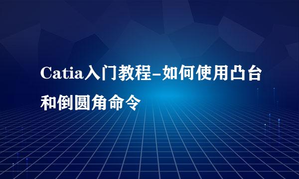 Catia入门教程-如何使用凸台和倒圆角命令