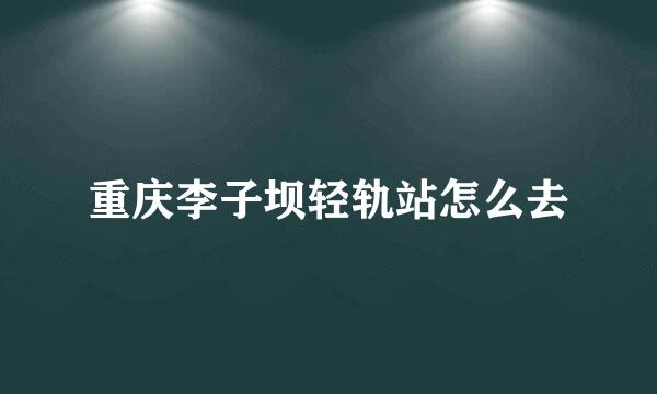 重庆李子坝轻轨站怎么去