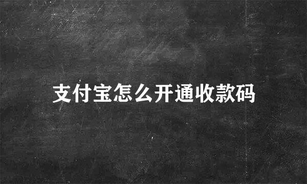 支付宝怎么开通收款码