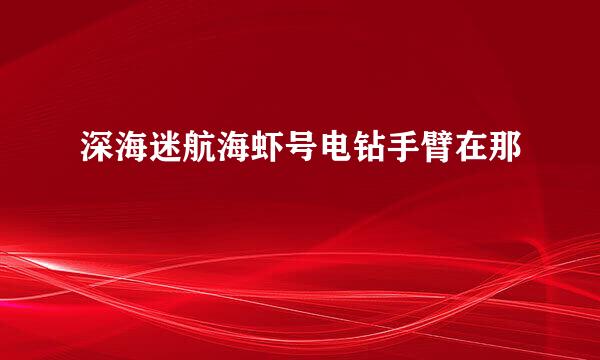 深海迷航海虾号电钻手臂在那