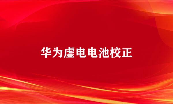 华为虚电电池校正