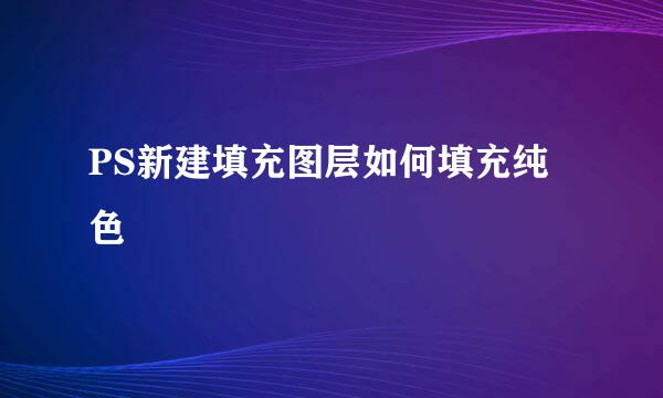 PS新建填充图层如何填充纯色