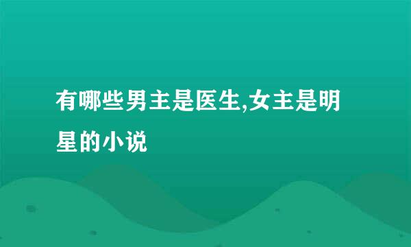 有哪些男主是医生,女主是明星的小说