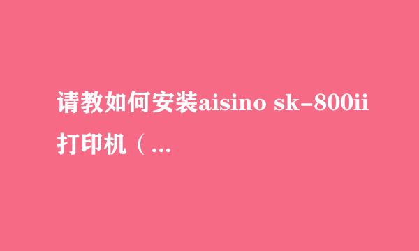 请教如何安装aisino sk-800ii打印机（USB)接口。谢谢