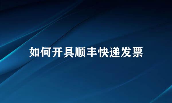 如何开具顺丰快递发票